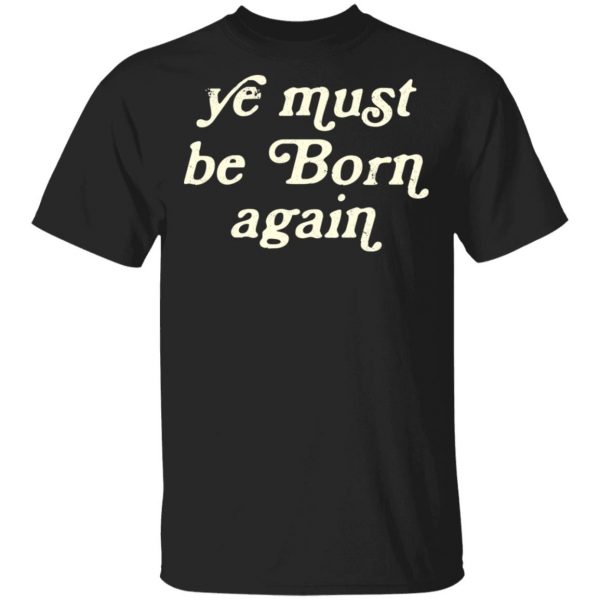 Ye Most Be Born Again T-Shirts, Hoodies, Sweater 1