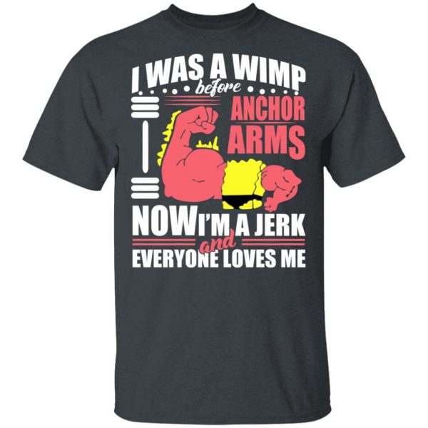 I Was A Wimp Before Anchors Arms Now I'm A Jerk And Everyone Loves Me T-Shirts, Hoodies, Sweater 2
