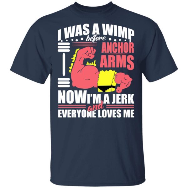I Was A Wimp Before Anchors Arms Now I'm A Jerk And Everyone Loves Me T-Shirts, Hoodies, Sweater 3