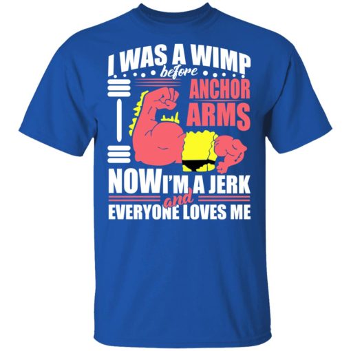 I Was A Wimp Before Anchors Arms Now I'm A Jerk And Everyone Loves Me T-Shirts, Hoodies, Sweater - Image 4