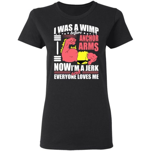 I Was A Wimp Before Anchors Arms Now I'm A Jerk And Everyone Loves Me T-Shirts, Hoodies, Sweater 5