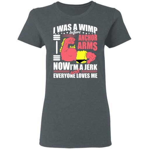 I Was A Wimp Before Anchors Arms Now I'm A Jerk And Everyone Loves Me T-Shirts, Hoodies, Sweater - Image 6