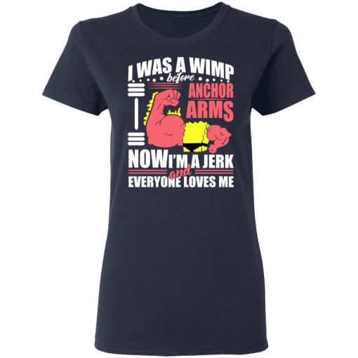 I Was A Wimp Before Anchors Arms Now I'm A Jerk And Everyone Loves Me T-Shirts, Hoodies, Sweater - Image 7