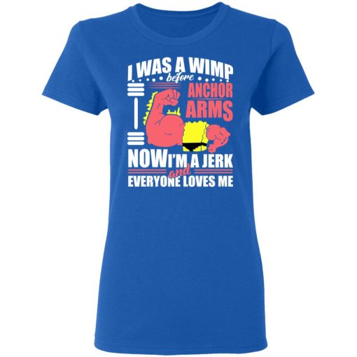 I Was A Wimp Before Anchors Arms Now I'm A Jerk And Everyone Loves Me T-Shirts, Hoodies, Sweater - Image 8