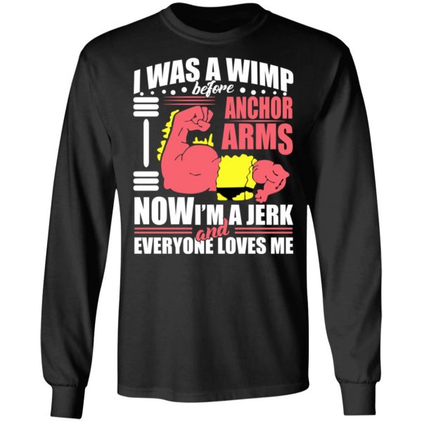 I Was A Wimp Before Anchors Arms Now I'm A Jerk And Everyone Loves Me T-Shirts, Hoodies, Sweater 9