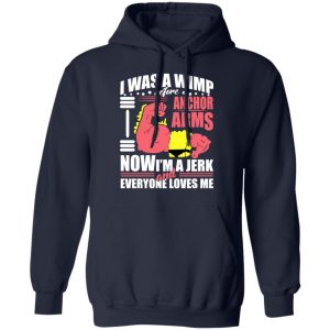 I Was A Wimp Before Anchors Arms Now I'm A Jerk And Everyone Loves Me T-Shirts, Hoodies, Sweater 23
