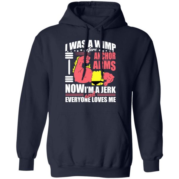 I Was A Wimp Before Anchors Arms Now I'm A Jerk And Everyone Loves Me T-Shirts, Hoodies, Sweater 11