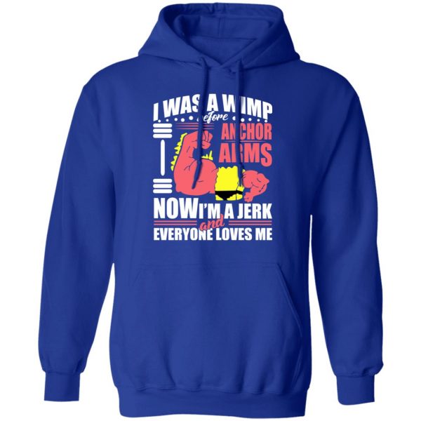 I Was A Wimp Before Anchors Arms Now I'm A Jerk And Everyone Loves Me T-Shirts, Hoodies, Sweater 13