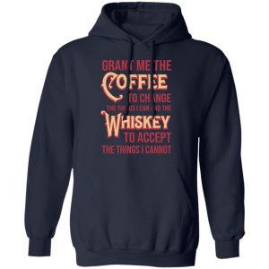Grant Me The Coffee To Change The Things I Can And The Whiskey To Accept The Things I Cannot T-Shirts, Hoodies, Sweater 23