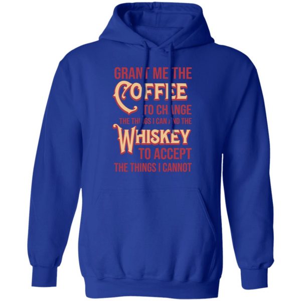 Grant Me The Coffee To Change The Things I Can And The Whiskey To Accept The Things I Cannot T-Shirts, Hoodies, Sweater 13