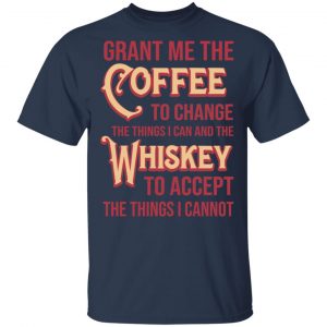Grant Me The Coffee To Change The Things I Can And The Whiskey To Accept The Things I Cannot T-Shirts, Hoodies, Sweater 15