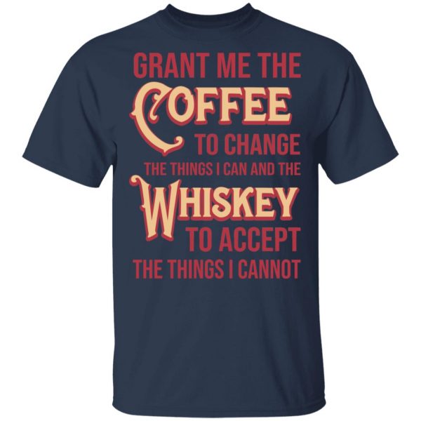 Grant Me The Coffee To Change The Things I Can And The Whiskey To Accept The Things I Cannot T-Shirts, Hoodies, Sweater 3