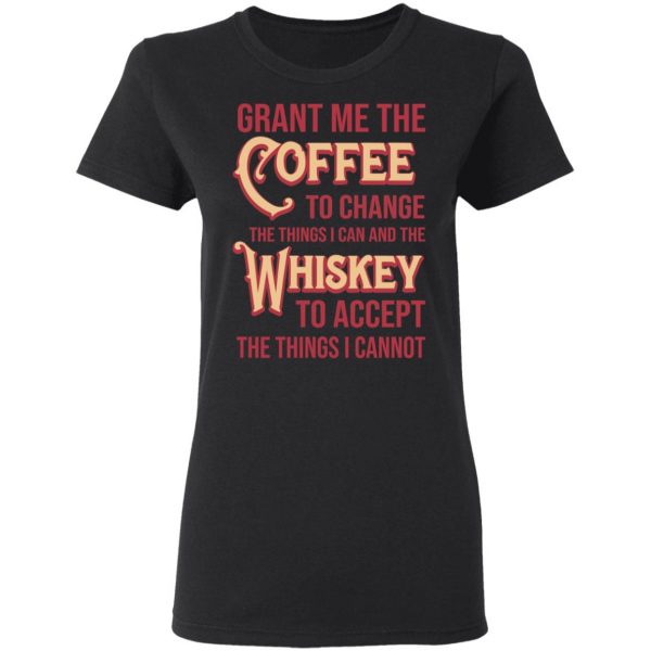 Grant Me The Coffee To Change The Things I Can And The Whiskey To Accept The Things I Cannot T-Shirts, Hoodies, Sweater 5