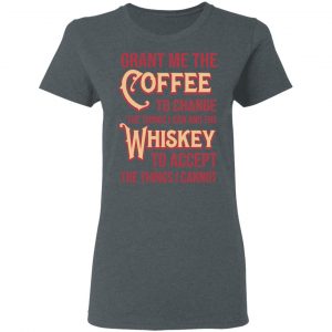 Grant Me The Coffee To Change The Things I Can And The Whiskey To Accept The Things I Cannot T-Shirts, Hoodies, Sweater 18