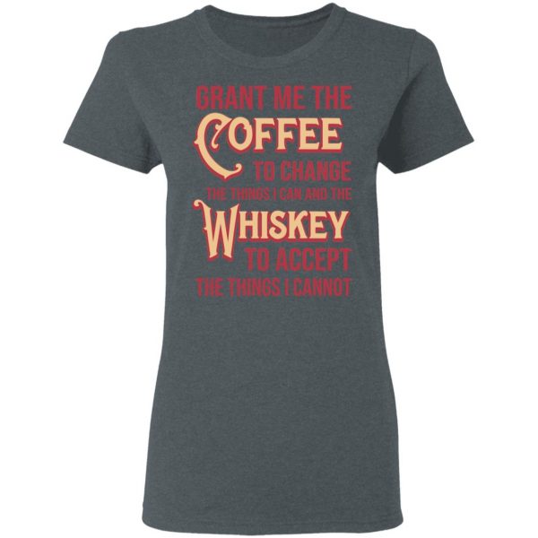 Grant Me The Coffee To Change The Things I Can And The Whiskey To Accept The Things I Cannot T-Shirts, Hoodies, Sweater 6