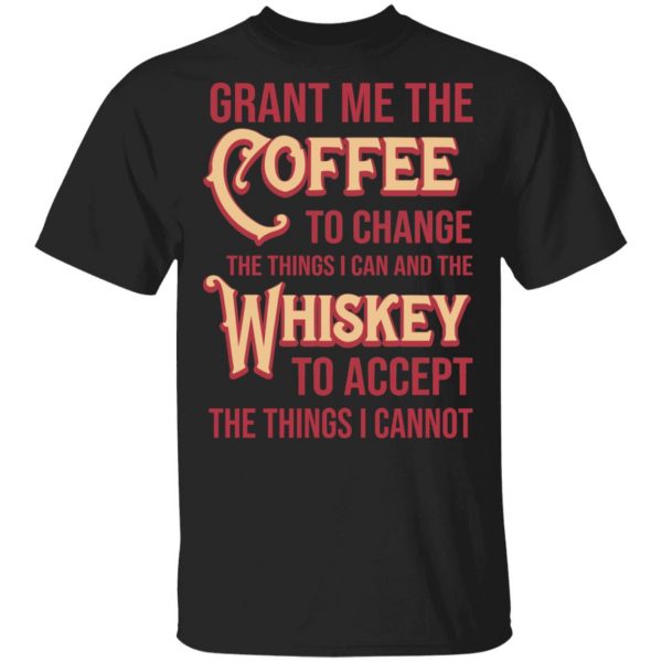 Grant Me The Coffee To Change The Things I Can And The Whiskey To Accept The Things I Cannot T-Shirts, Hoodies, Sweater 1