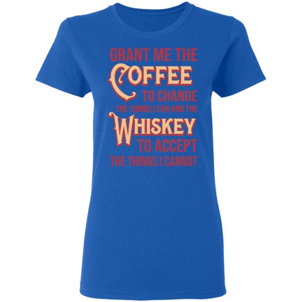 Grant Me The Coffee To Change The Things I Can And The Whiskey To Accept The Things I Cannot T-Shirts, Hoodies, Sweater 8