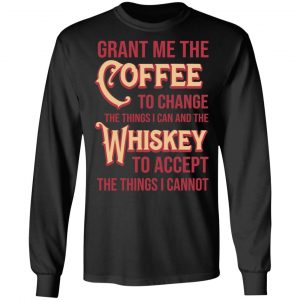 Grant Me The Coffee To Change The Things I Can And The Whiskey To Accept The Things I Cannot T-Shirts, Hoodies, Sweater 21