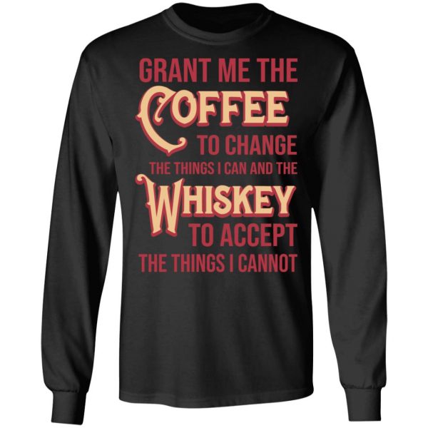 Grant Me The Coffee To Change The Things I Can And The Whiskey To Accept The Things I Cannot T-Shirts, Hoodies, Sweater 9