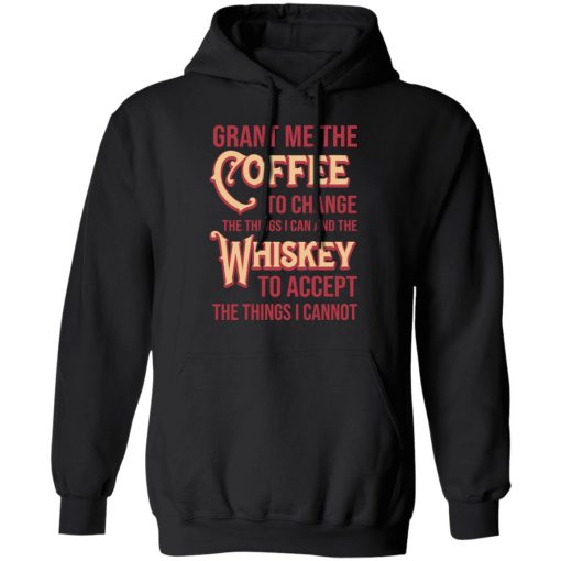 Grant Me The Coffee To Change The Things I Can And The Whiskey To Accept The Things I Cannot T-Shirts, Hoodies, Sweater - Image 10