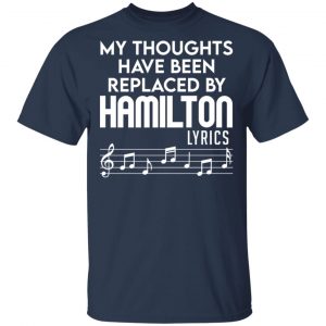 My Thoughts Have Been Replaced By Hamilton Lyrics T-Shirts, Hoodies, Sweater 15