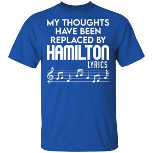 My Thoughts Have Been Replaced By Hamilton Lyrics T-Shirts, Hoodies, Sweater 16