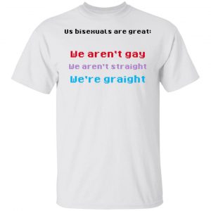 Us Bisexuals Are Great We Aren’t Gay We Aren’t Straight We’re Graight T-Shirts, Hoodies, Sweater LGBT 2