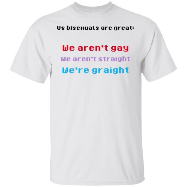 Us Bisexuals Are Great We Aren't Gay We Aren't Straight We're Graight T-Shirts, Hoodies, Sweater 2