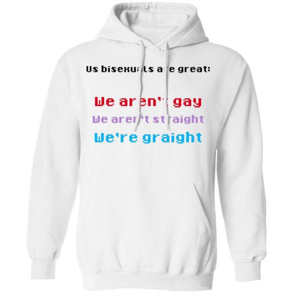 Us Bisexuals Are Great We Aren't Gay We Aren't Straight We're Graight T-Shirts, Hoodies, Sweater 11