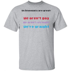 Us Bisexuals Are Great We Aren't Gay We Aren't Straight We're Graight T-Shirts, Hoodies, Sweater 14