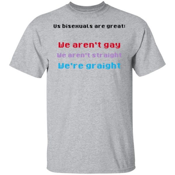 Us Bisexuals Are Great We Aren't Gay We Aren't Straight We're Graight T-Shirts, Hoodies, Sweater 3