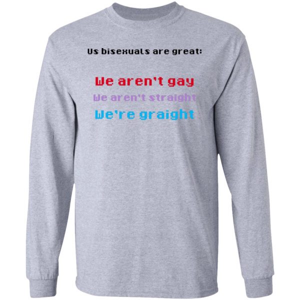 Us Bisexuals Are Great We Aren't Gay We Aren't Straight We're Graight T-Shirts, Hoodies, Sweater 7