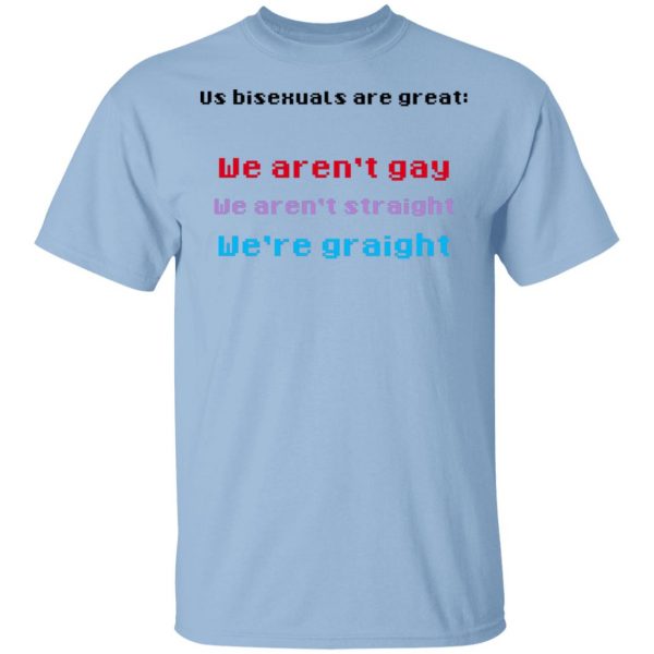 Us Bisexuals Are Great We Aren't Gay We Aren't Straight We're Graight T-Shirts, Hoodies, Sweater 1