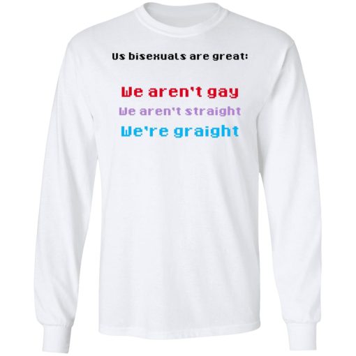 Us Bisexuals Are Great We Aren't Gay We Aren't Straight We're Graight T-Shirts, Hoodies, Sweater 8