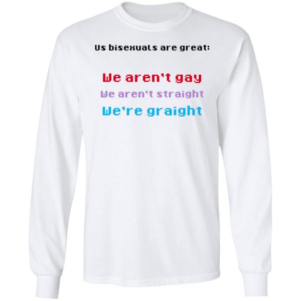 Us Bisexuals Are Great We Aren't Gay We Aren't Straight We're Graight T-Shirts, Hoodies, Sweater 8
