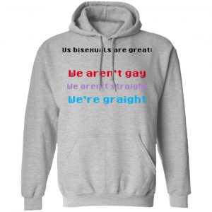 Us Bisexuals Are Great We Aren't Gay We Aren't Straight We're Graight T-Shirts, Hoodies, Sweater 21