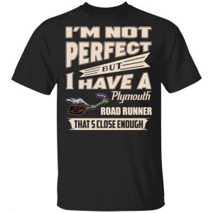 I’m Not Perfect But I Have A Plymouth Road Runner That’s Close Enough T-Shirts, Hoodies, Sweater Apparel