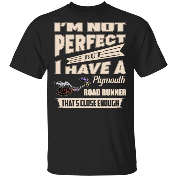 I'm Not Perfect But I Have A Plymouth Road Runner That's Close Enough T-Shirts, Hoodies, Sweater 1