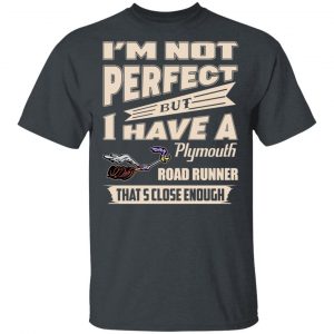 I’m Not Perfect But I Have A Plymouth Road Runner That’s Close Enough T-Shirts, Hoodies, Sweater Apparel 2
