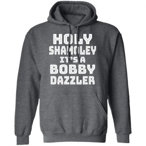 Holy Shamoley It's A Bobby Dazzler T-Shirts, Hoodies, Sweater 24