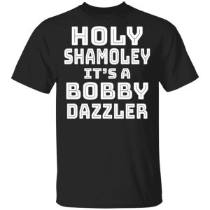 Holy Shamoley It's A Bobby Dazzler T-Shirts, Hoodies, Sweater 16
