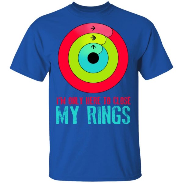 I'm Only Here To Close My Rings T-Shirts, Hoodies, Sweater 2