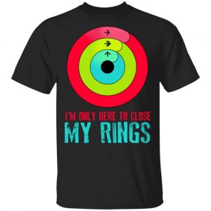 I'm Only Here To Close My Rings T-Shirts, Hoodies, Sweater 15