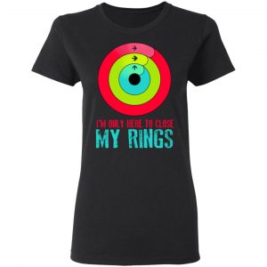I'm Only Here To Close My Rings T-Shirts, Hoodies, Sweater 17