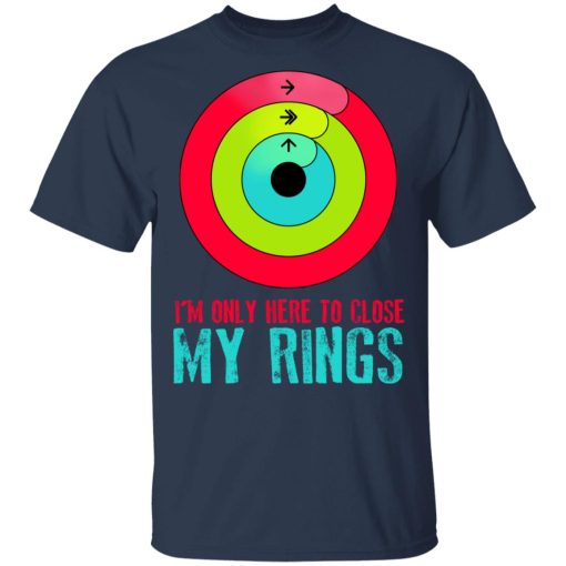 I'm Only Here To Close My Rings T-Shirts, Hoodies, Sweater