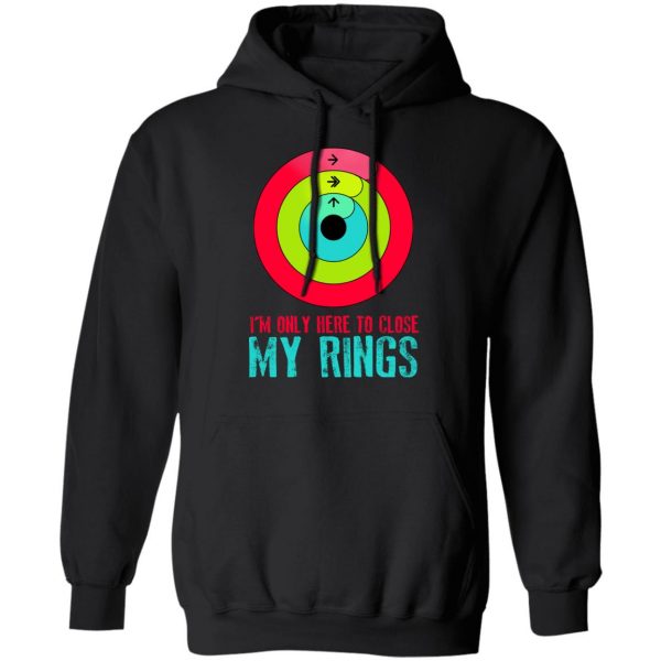 I'm Only Here To Close My Rings T-Shirts, Hoodies, Sweater 10