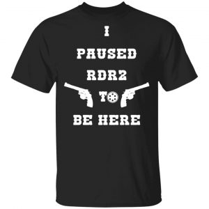 I Paused Rdr2 To Be Here T-Shirts, Hoodies, Sweater 14