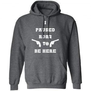 I Paused Rdr2 To Be Here T-Shirts, Hoodies, Sweater 24