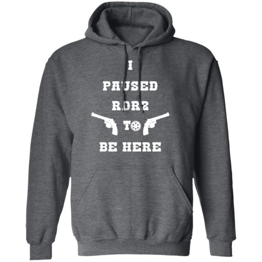 I Paused Rdr2 To Be Here T-Shirts, Hoodies, Sweater 12