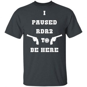 I Paused Rdr2 To Be Here T-Shirts, Hoodies, Sweater 15